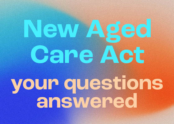 New Aged Care Act: your questions answered